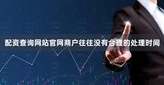 配资查询网站官网商户往往没有合理的处理时间