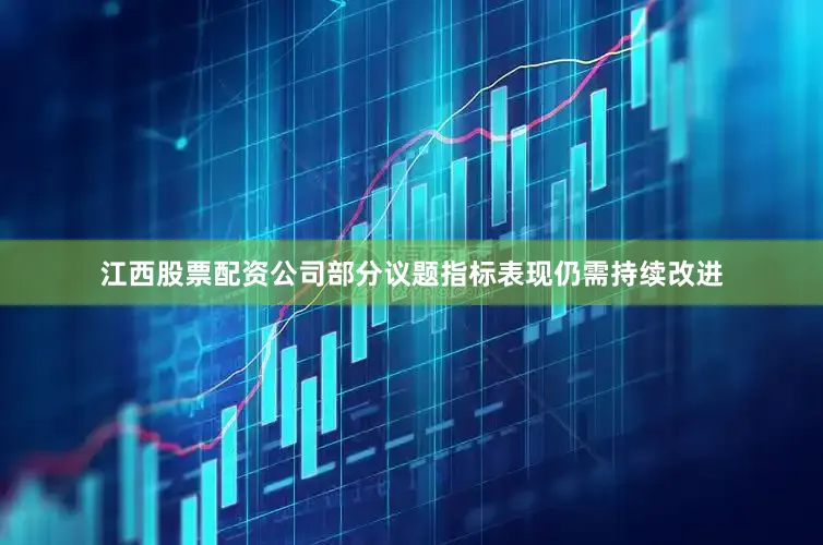 江西股票配资公司部分议题指标表现仍需持续改进