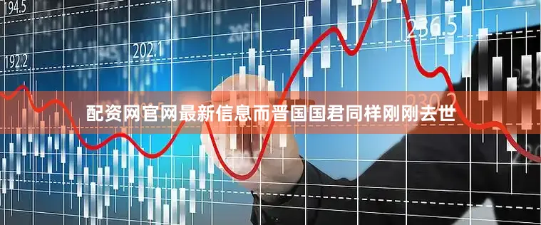 配资网官网最新信息而晋国国君同样刚刚去世