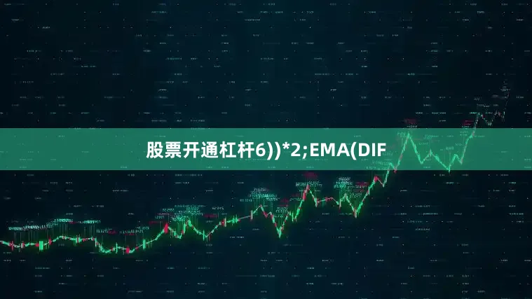 股票开通杠杆6))*2;EMA(DIF