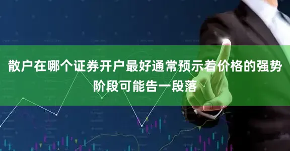 散户在哪个证券开户最好通常预示着价格的强势阶段可能告一段落
