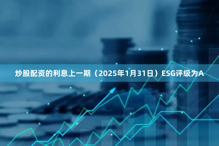 炒股配资的利息上一期（2025年1月31日）ESG评级为A