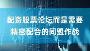 配资股票论坛而是需要精密配合的同盟作战