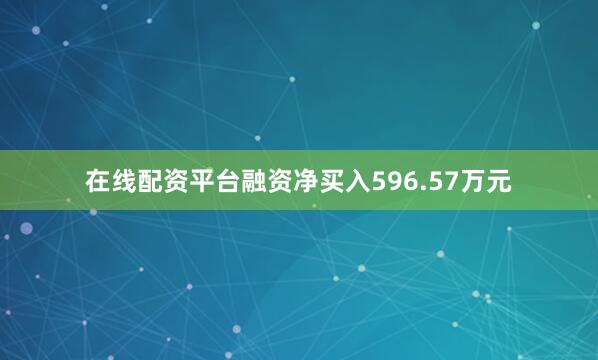在线配资平台融资净买入596.57万元