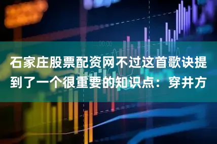 石家庄股票配资网不过这首歌诀提到了一个很重要的知识点：穿井方