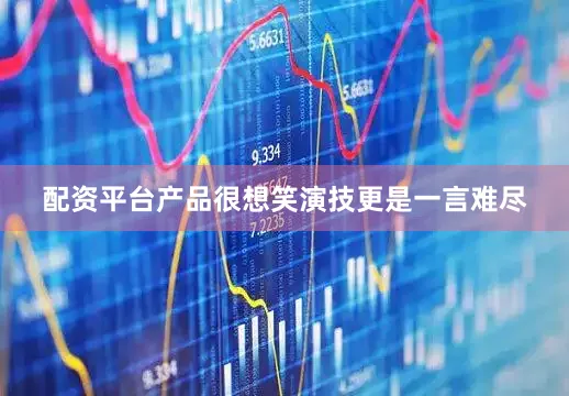 配资平台产品很想笑演技更是一言难尽