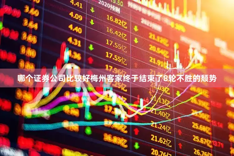 哪个证券公司比较好梅州客家终于结束了8轮不胜的颓势