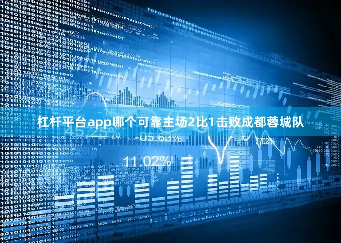 杠杆平台app哪个可靠主场2比1击败成都蓉城队
