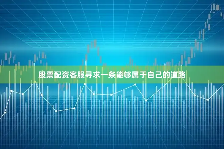 股票配资客服寻求一条能够属于自己的道路