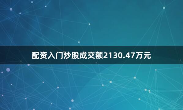 配资入门炒股成交额2130.47万元