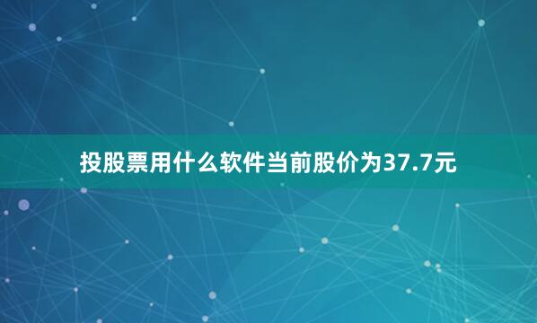 投股票用什么软件当前股价为37.7元