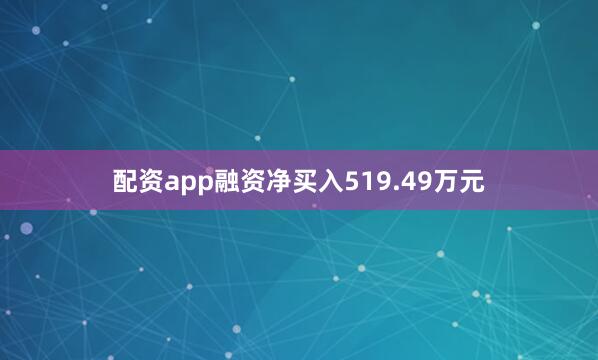 配资app融资净买入519.49万元