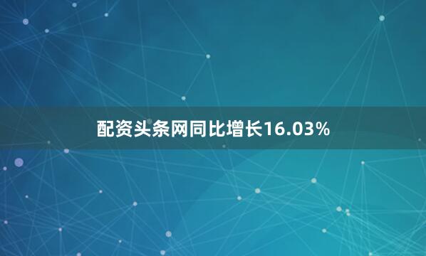 配资头条网同比增长16.03%